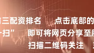 全国前三配资排名 点击底部的“发现” 使用“扫一扫” 即可将网页分享至朋友圈 扫描二维码关注 东方财富官网微信 沪股通 深股通