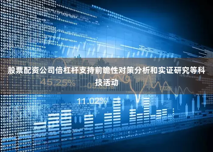 股票配资公司倍杠杆支持前瞻性对策分析和实证研究等科技活动