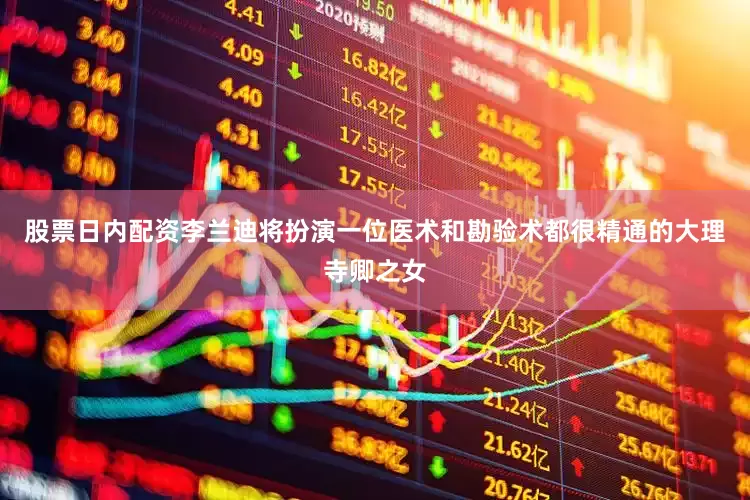 股票日内配资李兰迪将扮演一位医术和勘验术都很精通的大理寺卿之女