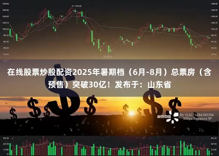 在线股票炒股配资2025年暑期档（6月-8月）总票房（含预售）突破30亿！发布于：山东省