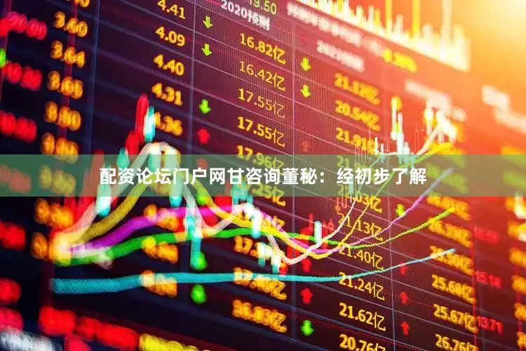 配资论坛门户网甘咨询董秘：经初步了解
