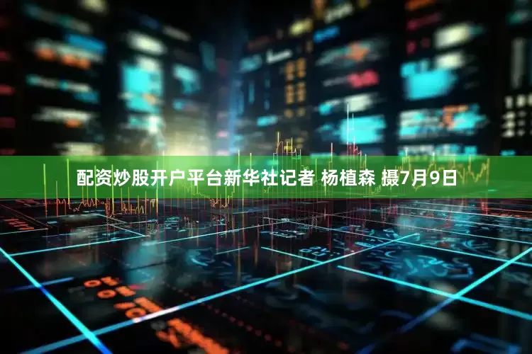 配资炒股开户平台新华社记者 杨植森 摄7月9日