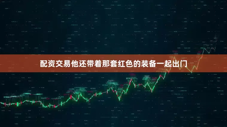 配资交易他还带着那套红色的装备一起出门