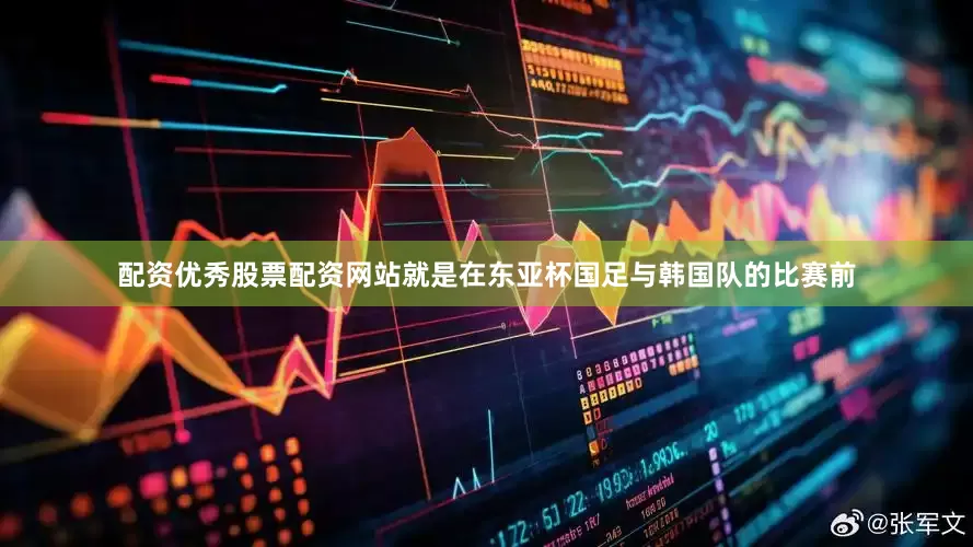 配资优秀股票配资网站就是在东亚杯国足与韩国队的比赛前