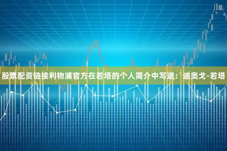 股票配资链接利物浦官方在若塔的个人简介中写道：迪奥戈-若塔