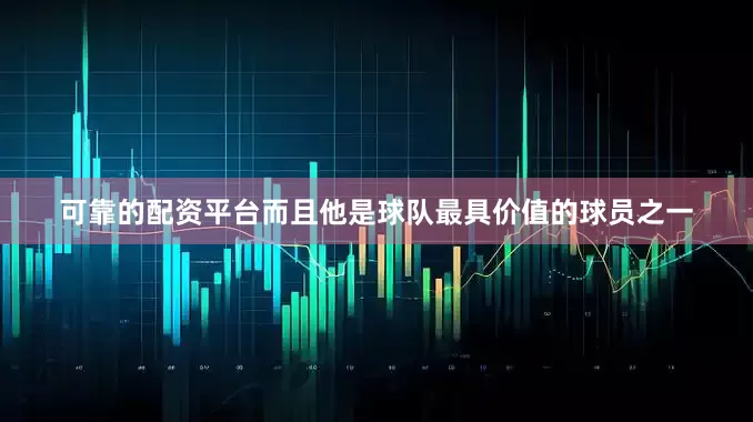 可靠的配资平台而且他是球队最具价值的球员之一