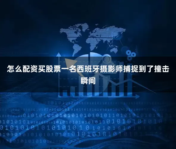 怎么配资买股票一名西班牙摄影师捕捉到了撞击瞬间