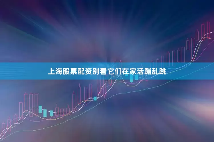 上海股票配资别看它们在家活蹦乱跳