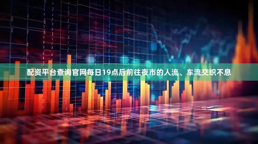 配资平台查询官网每日19点后前往夜市的人流、车流交织不息