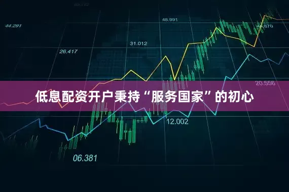 低息配资开户秉持“服务国家”的初心