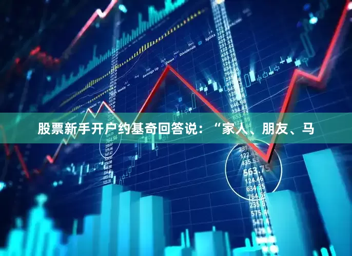 股票新手开户约基奇回答说：“家人、朋友、马