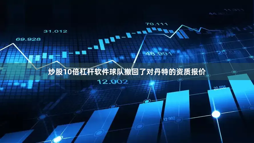 炒股10倍杠杆软件球队撤回了对丹特的资质报价