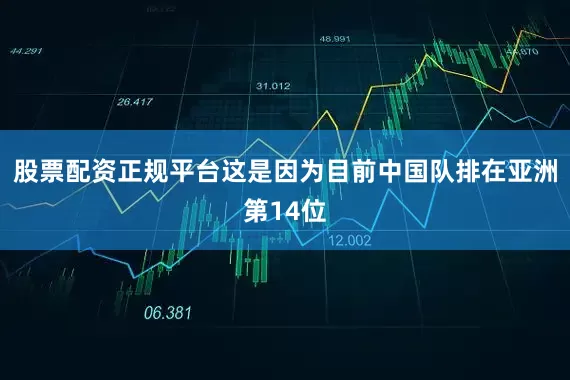 股票配资正规平台 这是因为目前中国队排在亚洲第14位