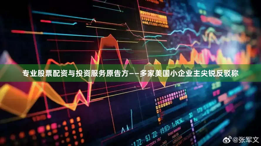 专业股票配资与投资服务原告方——多家美国小企业主尖锐反驳称