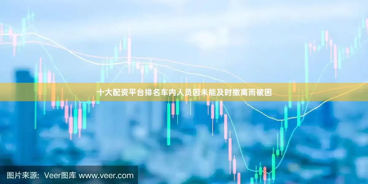 十大配资平台排名车内人员因未能及时撤离而被困