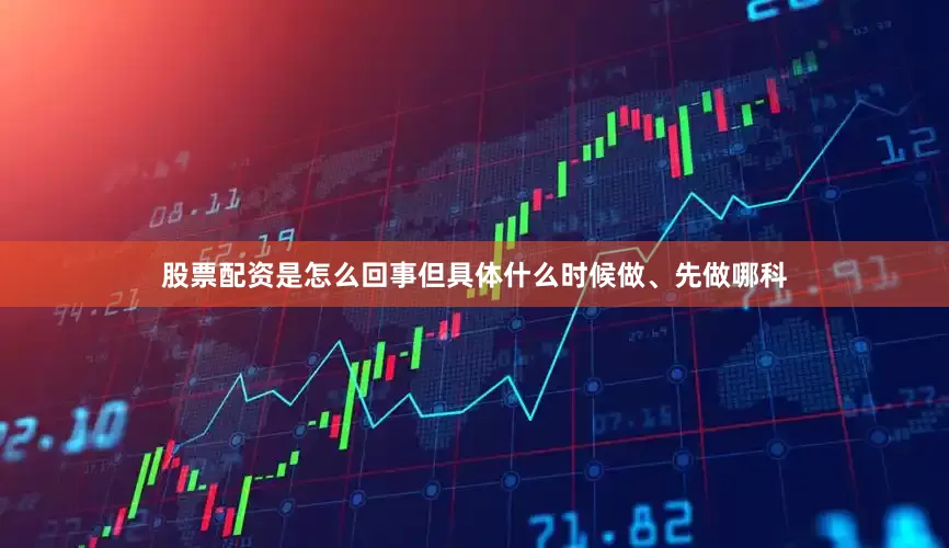 股票配资是怎么回事但具体什么时候做、先做哪科