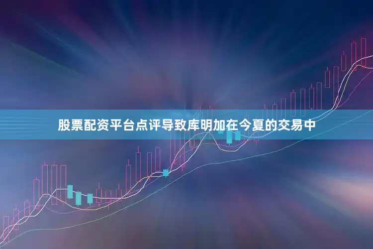 股票配资平台点评导致库明加在今夏的交易中