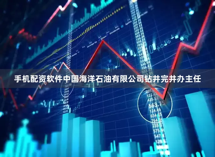 手机配资软件中国海洋石油有限公司钻井完井办主任