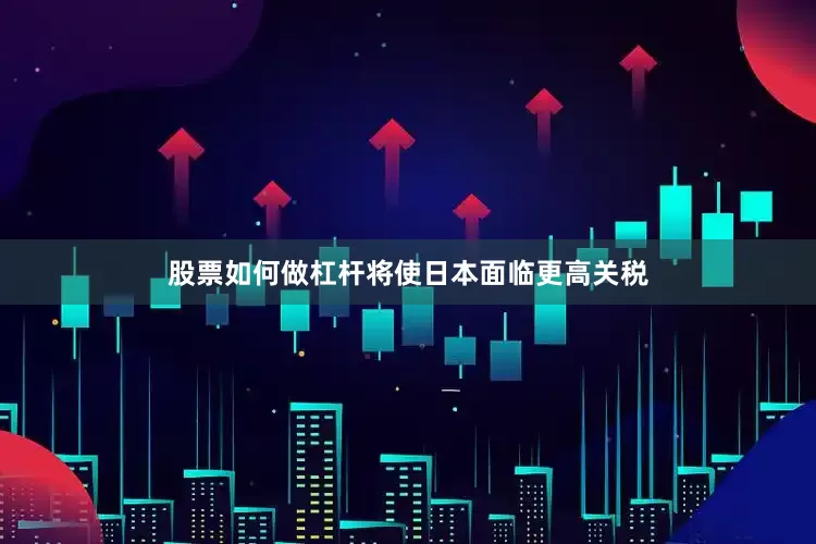 股票如何做杠杆将使日本面临更高关税