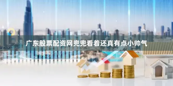 广东股票配资网兜兜看着还真有点小帅气