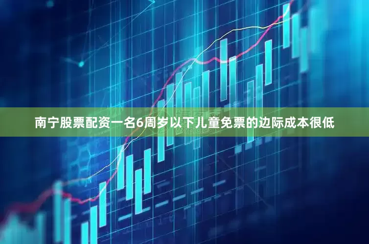 南宁股票配资一名6周岁以下儿童免票的边际成本很低