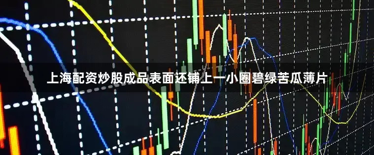 上海配资炒股成品表面还铺上一小圈碧绿苦瓜薄片