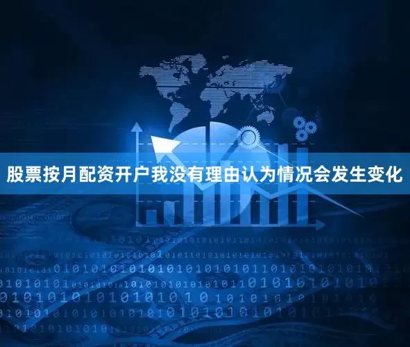 股票按月配资开户我没有理由认为情况会发生变化