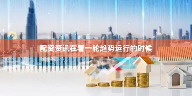 配资资讯在看一轮趋势运行的时候