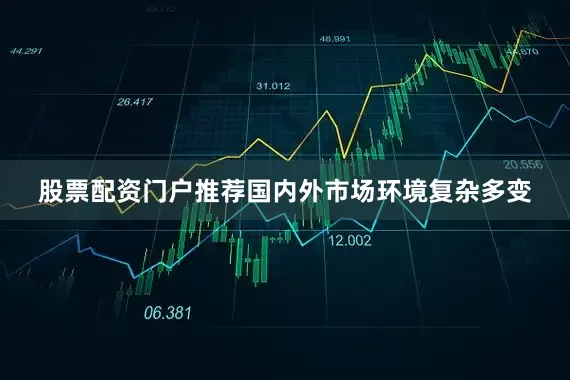 股票配资门户推荐国内外市场环境复杂多变